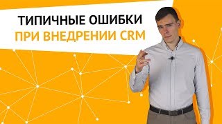 Типичные ошибки при внедрении CRM. Как сэкономить сотни тысяч рублей и десятки часов?