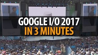 Google I/O 2017 in 3 Minutes