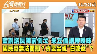 2022.11.22【台灣向前行 Part4】藍副議長陣前倒戈 朱立倫語帶曖昧 國民黨無法開罰？真要坐視"白吃藍"？