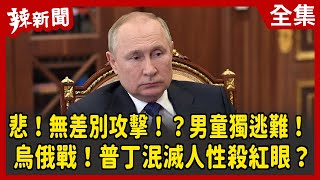 【辣新聞152】悲！無差別攻擊！？男童獨逃難！ 烏俄戰！普丁泯滅人性殺紅眼？ 2022.03.07