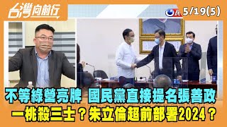 2022.05.19【台灣向前行 Part5】不等綠營亮牌 國民黨直接提名張善政 一桃殺三士？朱立倫超前部署2024？