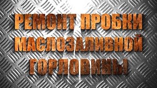 Ремонт пробки масло заливной горловины
