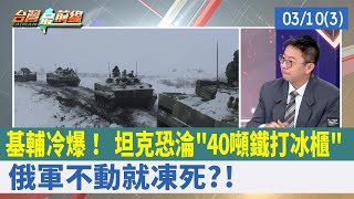 基輔冷爆！ 坦克恐淪"40噸鐵打冰櫃" 俄軍不動就凍死?!【台灣最前線 重點摘要】2022.03.10(3)