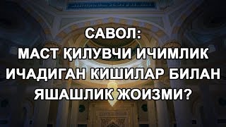 Маст қилувчи ичимлик ичадиган кишилар билан яшашлик жоизми?