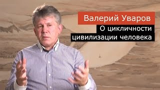 Валерий Уваров о цикличности цивилизаций