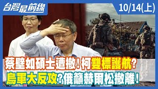 蔡壁如碩士遭撤！柯"雙標"護航？ 烏軍大反攻？俄籲赫爾松撤離！【台灣最前線】2022.10.14(上)