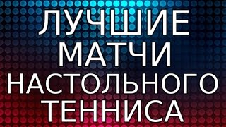 ЛУЧШИЕ МАТЧИ НАСТОЛЬНОГО ТЕННИСА (лучшие очки и розыгрыши НАСТОЛЬНЫЙ ТЕННИС)