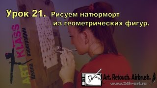 21.  Рисуем натюрморт из геометрических фигур.-  Уроки Аэрографии Онлайн