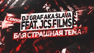 DJ GRAF aka SLAVA (feat. JCS FILMS) - БЛЯ СТРАШНАЯ ТЕМА