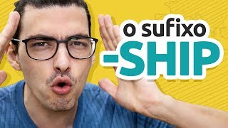 O SUFIXO -SHIP | APRENDA DE VEZ ESSA JOÇA