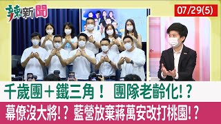 【辣新聞152 重點摘要】"千歲團＋鐵三角"！ 團隊老齡化!? 幕僚沒大將!? 藍營放棄"蔣萬安"改打桃園!? 2022.07.29(5)