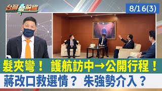髮夾彎！ 護航訪中→公開行程！ 蔣"改口"救選情？ 朱強勢介入？【台灣最前線 重點摘要】2022.08.16(3)