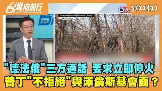 2022.03.11【台灣向前行 Part1】"德法俄"三方通話 要求普丁立即停火！"不拒絕"與澤倫斯基會面?