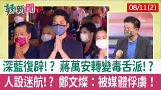 【辣新聞152 重點摘要】深藍復辟!? 蔣萬安轉變毒舌派!? 人設迷航!? 鄭文燦：被媒體俘虜！ 2022.08.11(2)