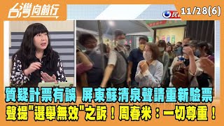 2022.11.28【台灣向前行 Part6】質疑計票有誤 蘇清泉聲請重新驗票 聲提"選舉無效"之訴！周春米：一切尊重！
