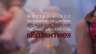 Мастер-класс по валянию из шерсти "Рождение Ангела" в частном детском саду "Развитие".