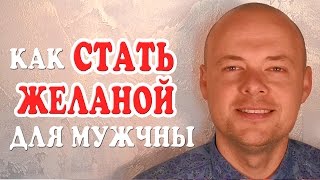 КАК СТАТЬ ЖЕЛАННОЙ ДЛЯ МУЖЧИНЫ. КАК ВЛЮБИТЬ В СЕБЯ МУЖЧИНУ