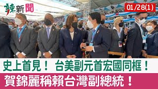 【辣新聞152 重點摘要】史上首見！ 台美副元首宏國同框！ 賀錦麗稱賴"台灣副總統"！ 2022.01.28(1)