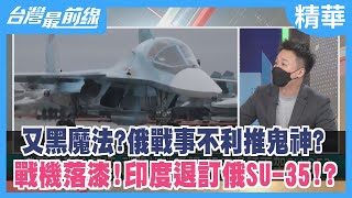 又黑魔法？俄戰事不利推鬼神？ 戰機落漆！印度退訂俄SU-35！？【台灣最前線 精華】2022.05.20