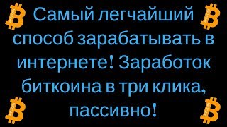 Самый легчайший способ зарабатывать в интернете! Заработок биткоина в три клика, пассивно!