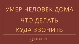 УМЕР ЧЕЛОВЕК ДОМА. ЧТО ДЕЛАТЬ? КУДА ЗВОНИТЬ? – RITUAL.RU – РИТУАЛ – РИТУАЛЬНЫЕ УСЛУГИ В МОСКВЕ