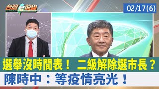 選舉沒時間表！ 二級解除選市長？ 陳時中：等疫情亮光！【台灣最前線 重點摘要】2022.02.17(6)