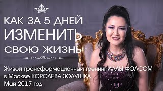 Как за 5 дней изменить свою жизнь. Трансформационный тренинг Аллы Фолсом Королева Золушка май 2017