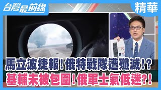 馬立波捷報！俄特戰隊遭殲滅！？ 基輔未被包圍！俄軍士氣低迷？！【台灣最前線 精華】2022.03.16