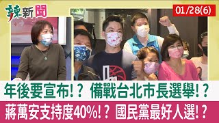 【辣新聞152 重點摘要】年後要宣布!? 備戰台北市長選舉!? 蔣萬安支持度40%!? 國民黨最好人選!? 2022.01.28(6)