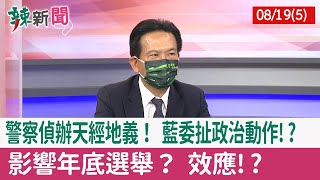 【辣新聞152 重點摘要】警察偵辦天經地義！ 藍委扯政治動作!? 影響年底選舉？ 效應!? 2022.08.19(5)