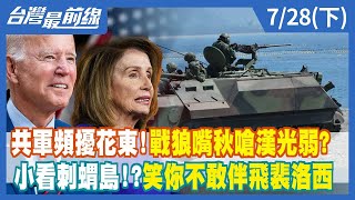 共軍頻擾花東！戰狼嘴秋嗆漢光弱？ 小看刺蝟島！？笑你不敢伴飛裴洛西【台灣最前線】2022.07.28(下)