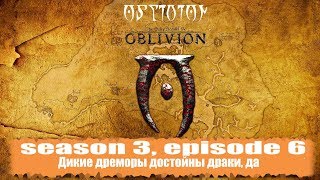 Дикие дреморы достойны драки, да [Oblivion, season 3, episode 6]
