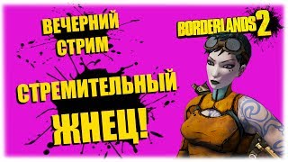 Стремительный жнец! - Borderlands 2  - Вечерний стрим!
