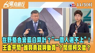 2023.11.03【台灣向前行 Part6】在野整合變藍白算計？"一個人選不上"！王金平"靈魂一問"？誰負責"錢與動員"？問僵柯文哲？