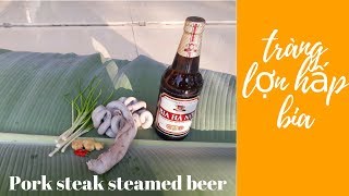 TRÀNG LỢN HẤP BIA / DỒI TRƯỞNG HẤP | Pork steak steamed beer