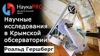 Исследования на телескопе им. Шайна в Крымской обсерватории – астрофизик Роальд Гершберг | Научпоп