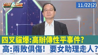四叉貓爆：高辦傳"性平事件"？高：兩敗俱傷！ 要女助理走人？【台灣最前線 重點摘要】2022.11.22(2)