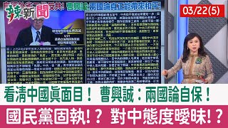 【辣新聞152 重點摘要】看清中國真面目！ 曹興誠：兩國論自保！ 國民黨固執!? 對中態度曖昧!? 2022.03.22(5)