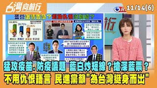 2022.11.14【台灣向前行 Part6】猛攻疫苗.防疫議題 藍白炒短線？搶深藍票？不用仇恨語言 民進黨籲"為台灣挺身而出"