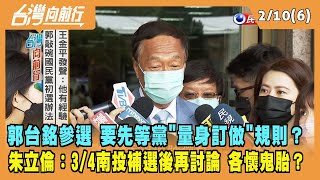 2023.02.10【台灣向前行 Part6】郭台銘參選要先等規則出爐？等黨"量身訂做"？朱立倫：3/4南投補選後再討論