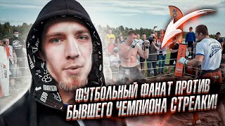 ФУТБОЛЬНЫЙ ФАНАТ ПРОТИВ БЫВШЕГО ЧЕМПИОНА СТРЕЛКИ! / БОЙ