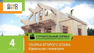Строительство деревянного дома: сборка второго этажа. Этапы строительства дома Гуд Вуд. №4