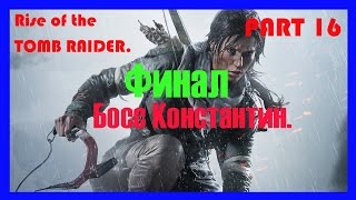Rise of the Tomb Raider\Часть 16\ Финал\ Босс Константин .