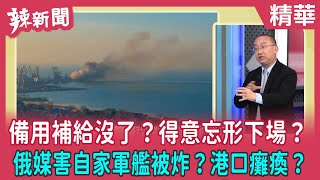 【辣新聞 精華】備用補給沒了？得意忘形下場？ 俄媒害自家軍艦被炸？港口癱瘓？ 2022.03.25