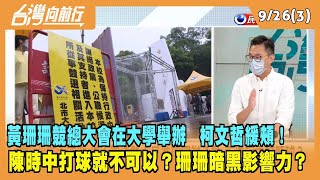2022.09.26【台灣向前行 Part3】黃珊珊競總大會在大學舉辦 柯文哲緩頰！陳時中打球就不可以？珊珊暗黑影響力？