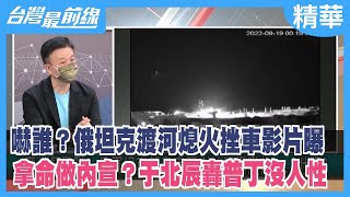 嚇誰？俄坦克渡河熄火挫車影片曝 拿命做內宣？于北辰轟普丁沒人性【台灣最前線 精華】2022.09.20