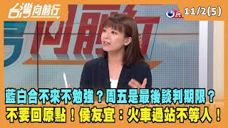 2023.11.02【台灣向前行 Part5】藍白合不來不勉強？周五是最後談判期限？不要回原點！侯友宜：火車過站不等人！