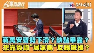 2022.03.14【台灣向前行 Part5】蔣萬安聲勢下滑？缺點畢露？想靠質詢"展氣魄"反踢鐵板？
