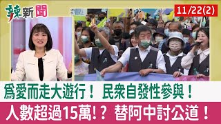 【辣新聞152 重點摘要】"為愛而走"大遊行！ 民眾自發性參與！ 人數超過15萬!? 替阿中討公道！ 2022.11.22(2)