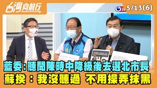 2022.05.13【台灣向前行 Part6】藍委:聽聞陳時中降級後去選北市長 蘇揆：我沒聽過 不用操弄抹黑